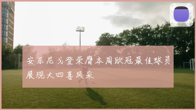 安东尼戈登荣膺本周欧冠最佳球员展现大四喜风采