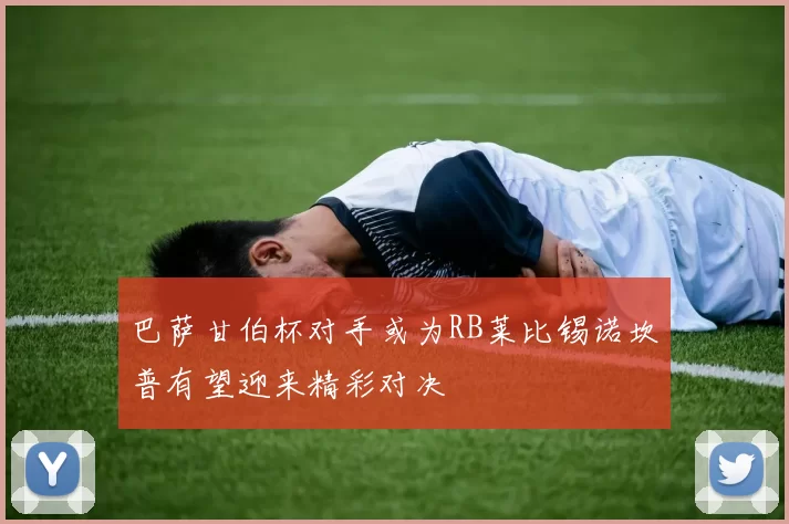 巴萨甘伯杯对手或为RB莱比锡诺坎普有望迎来精彩对决