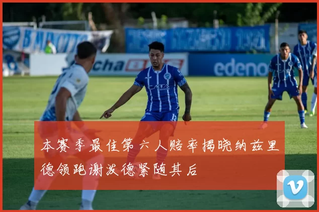 本赛季最佳第六人赔率揭晓纳兹里德领跑谢泼德紧随其后