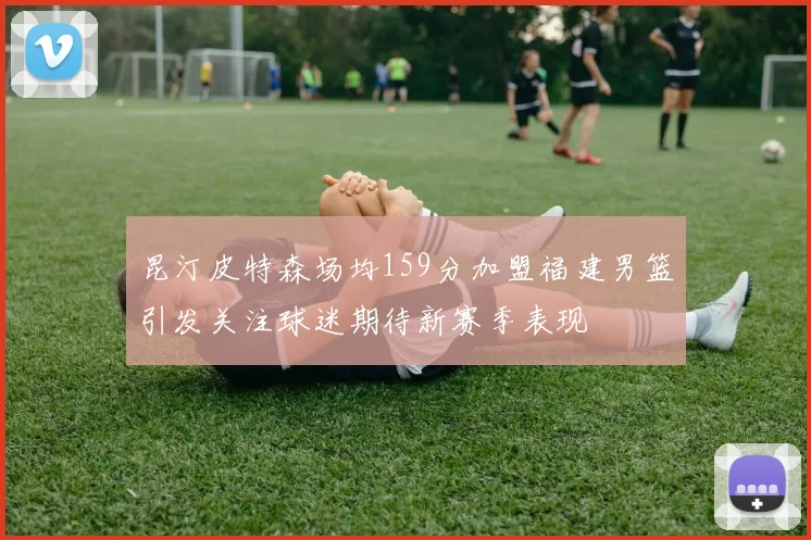 昆汀皮特森场均159分加盟福建男篮引发关注球迷期待新赛季表现