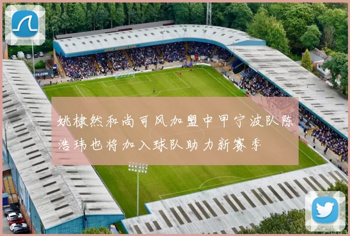 姚棣然和尚可风加盟中甲宁波队陈浩玮也将加入球队助力新赛季