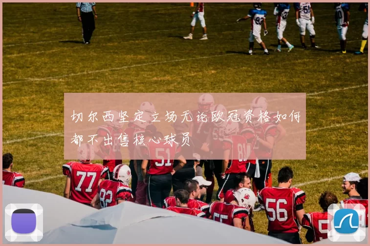 切尔西坚定立场无论欧冠资格如何都不出售核心球员