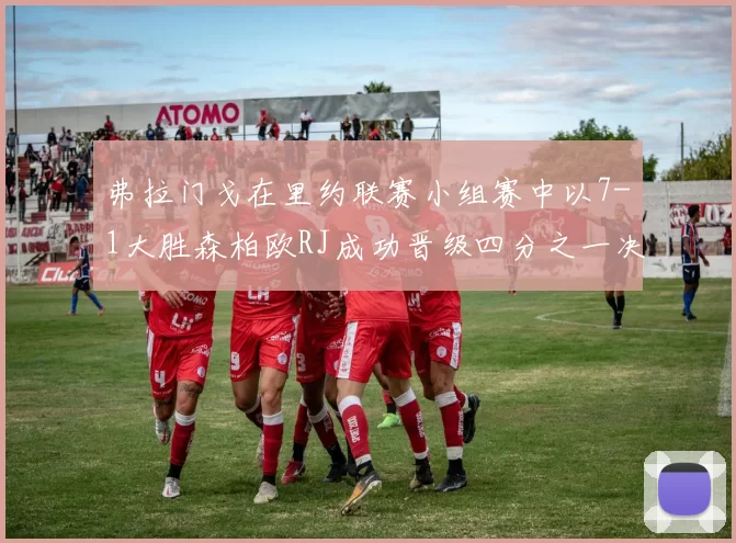弗拉门戈在里约联赛小组赛中以7-1大胜森柏欧RJ成功晋级四分之一决赛
