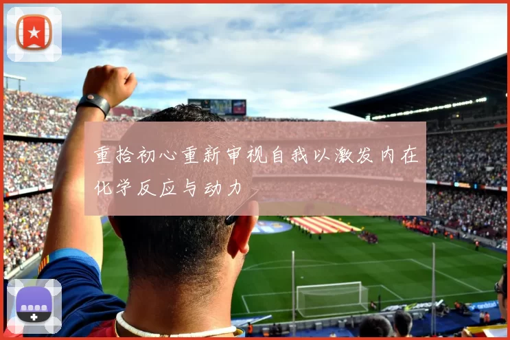 重拾初心重新审视自我以激发内在化学反应与动力