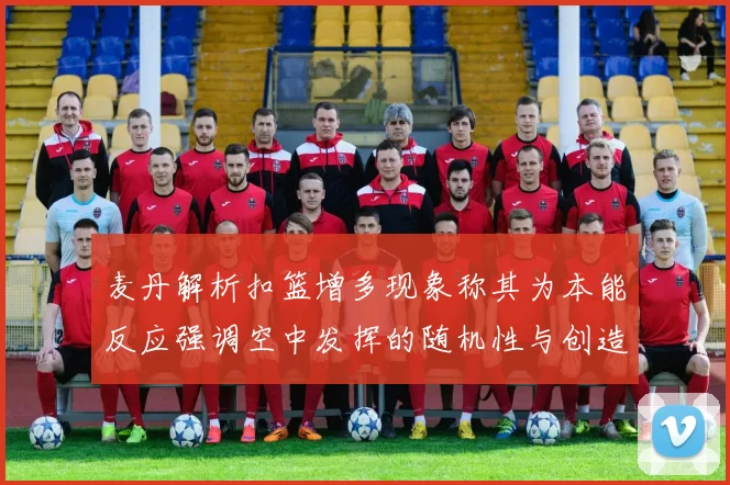 麦丹解析扣篮增多现象称其为本能反应强调空中发挥的随机性与创造力